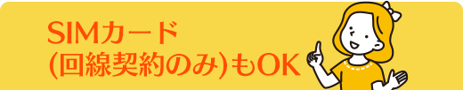 SIMカード(回線契約のみ)もOK
